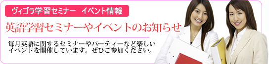 ヴィゴラ 学習セミナー イベント予約 英会話の情報のほか楽しいイベントも掲載しています。