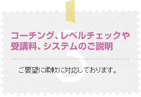 コーチング、レベルチェックや受講料、システムのご説明