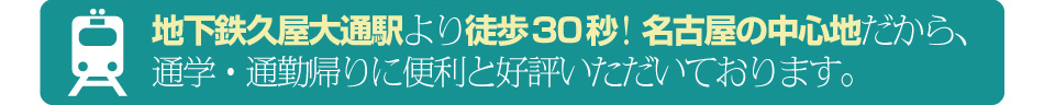 地下鉄久屋大通駅より徒歩30秒!名古屋の中心地だから、通学・通勤帰りに便利と好評いただいております。