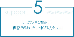 5.レッスン中の録音可。復習できるから、伸びる力もつく!