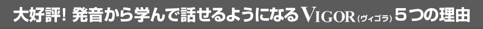 大好評!発音から学んで話せるようになるVIGOR(ヴィゴラ)5つの理由